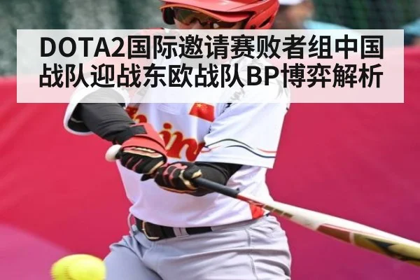 DOTA2国际邀请赛败者组中国战队迎战东欧战队BP博弈解析